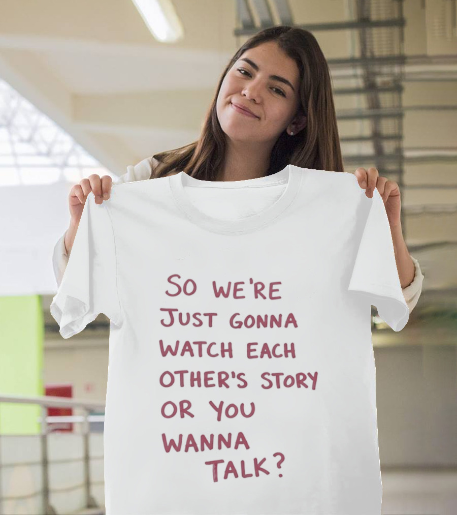 So We're Just Gonna Each Other's Story Or You Wanna Talk T-Shirt
