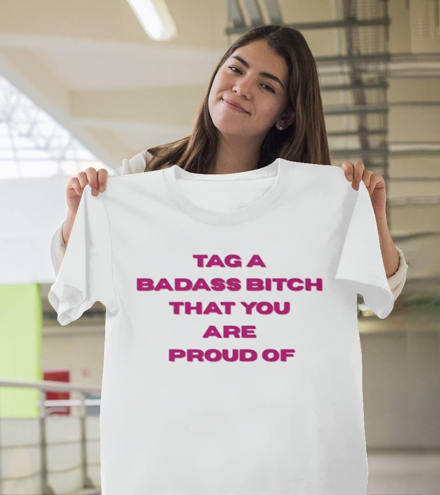 Tag A Badass Bitch That You Are Proud Of T-Shirt
