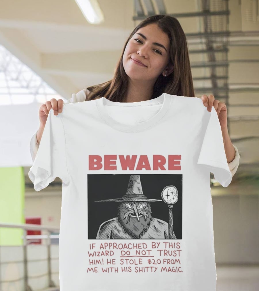 Beware If Approached By This Wizard Do Not Trust Him He Stole $20 From Me With His Shitty Magic T-Shirt
