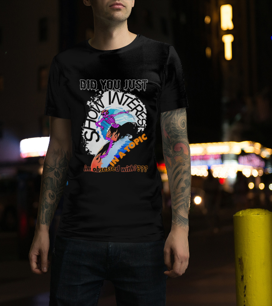 Did You Just Show Interest In A Topic I'm Obsessed With Skeleton Surfing T-Shirt