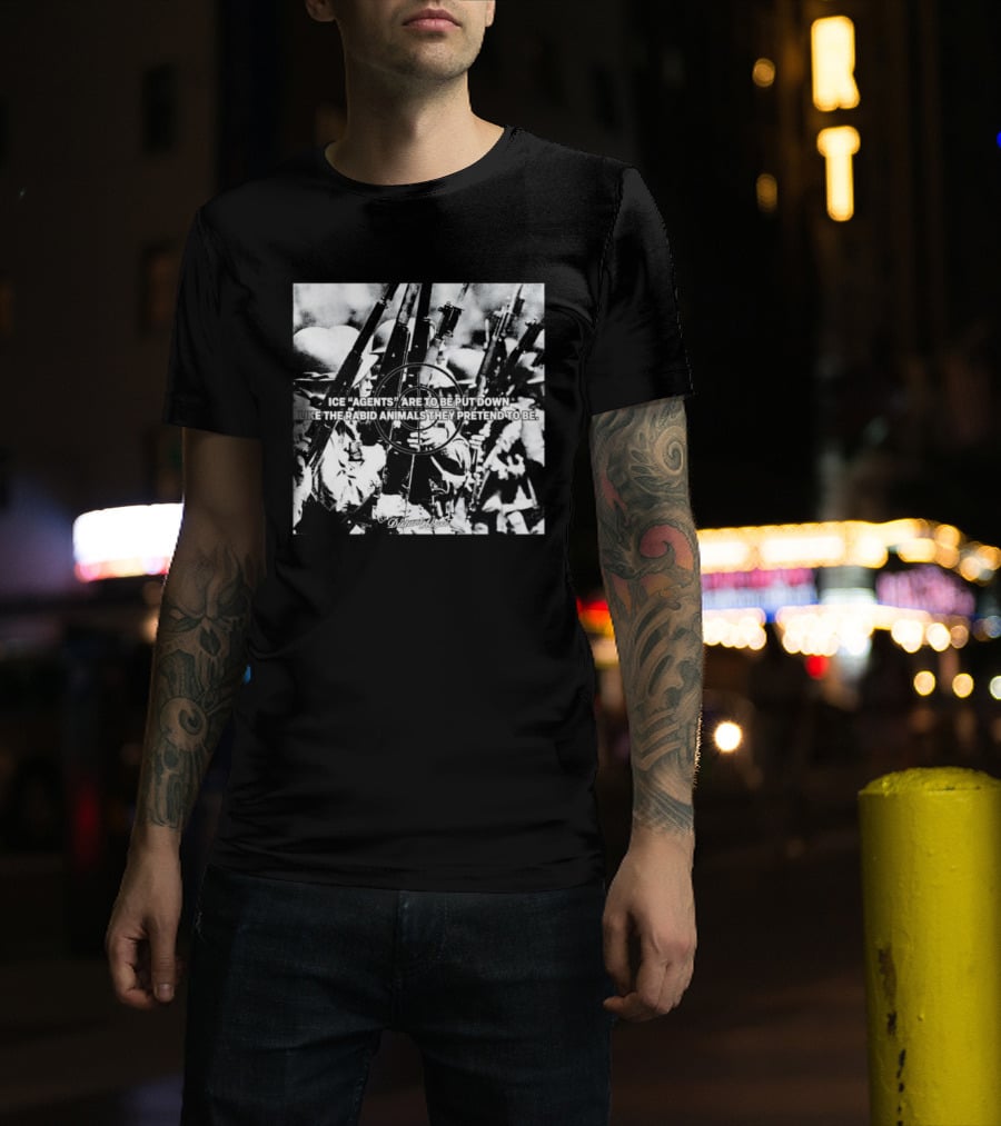 Ice Agents Are To Be Put Down Like The Rabid Animals They Pretend To Be T-Shirt