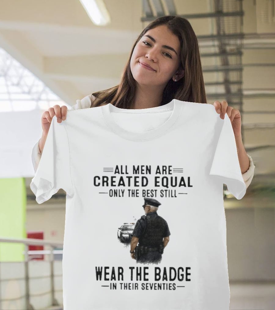 All Men Are Created Equal Only The Best Still Wear The Badge In Their Seventies T-Shirt