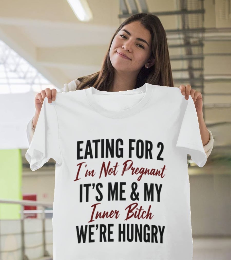 Eating For 2 I'm Not Pregnant It's Me & My Inner Bitch We're Hungry T-Shirt