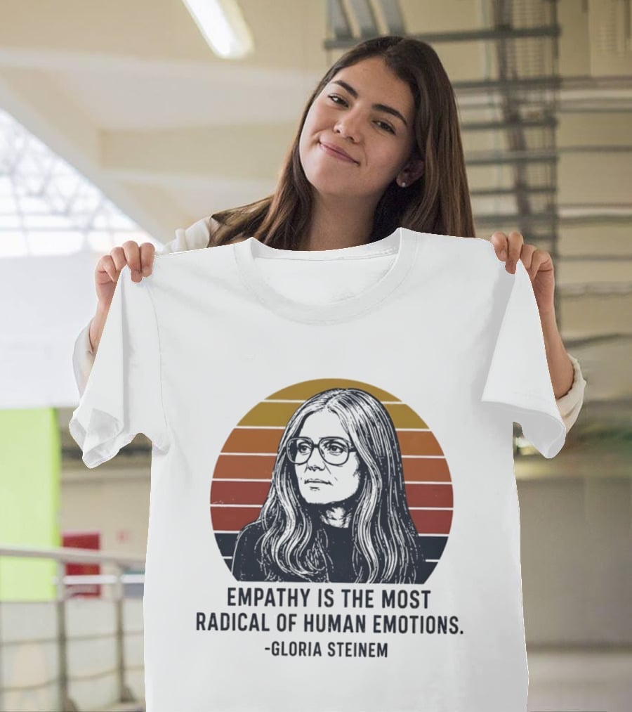 Gloria Steinem Empathy Is The Most Radical Of Human Emotions T-Shirt