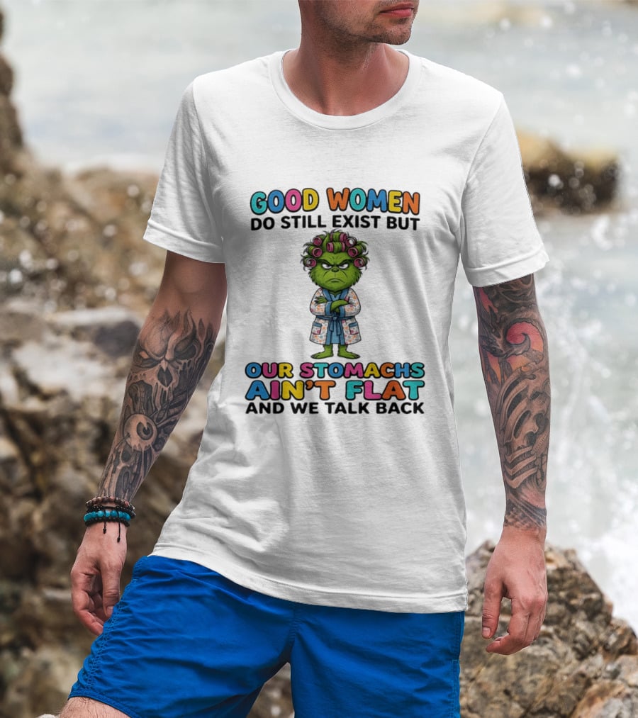 Grinch Good Women Do Still Exist But Our Stomachs Ain't Flat And We Talk Back T-Shirt
