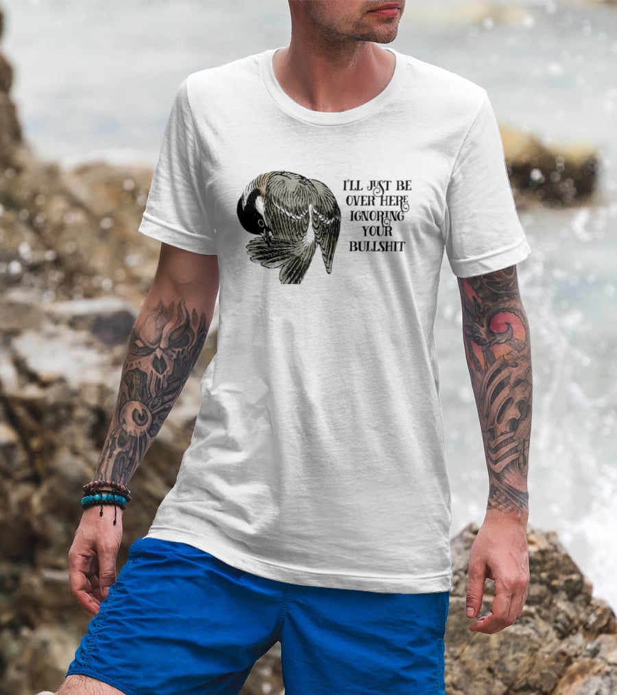 I'll Just Be Over Here Ignoring Your Bullshit Bird T-Shirt