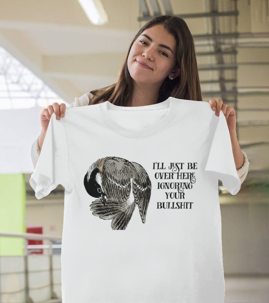 I'll Just Be Over Here Ignoring Your Bullshit Bird T-Shirt