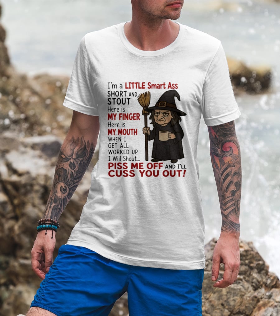 I'm A Little Smart Ass Short And Stout Witch Piss Me Off And I'll Cuss You Out T-Shirt