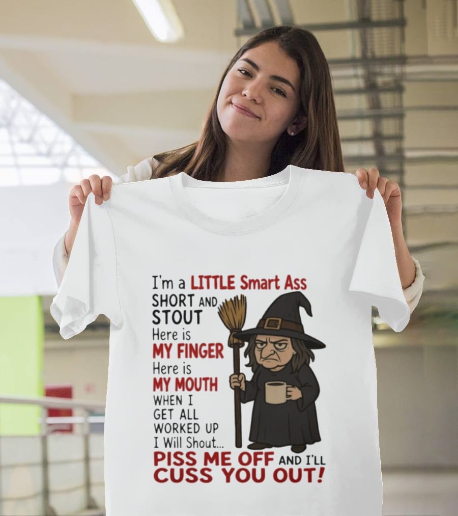 I'm A Little Smart Ass Short And Stout Witch Piss Me Off And I'll Cuss You Out T-Shirt