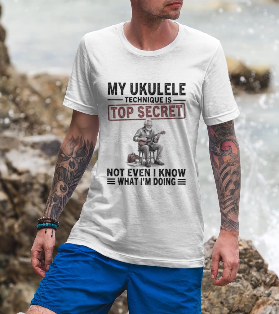 My Ukulele Technique Is Top Secret Not Even I Know What I'm Doing Sitting Musician T-Shirt