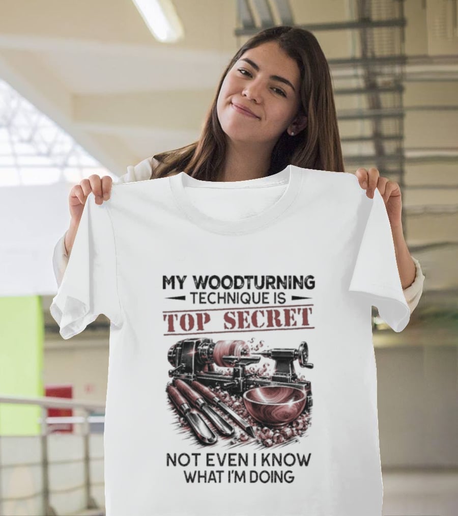My Woodturning Technique Is Top Secret Not Even I Know What I'm Doing Funny Woodworker Humor T-Shirt