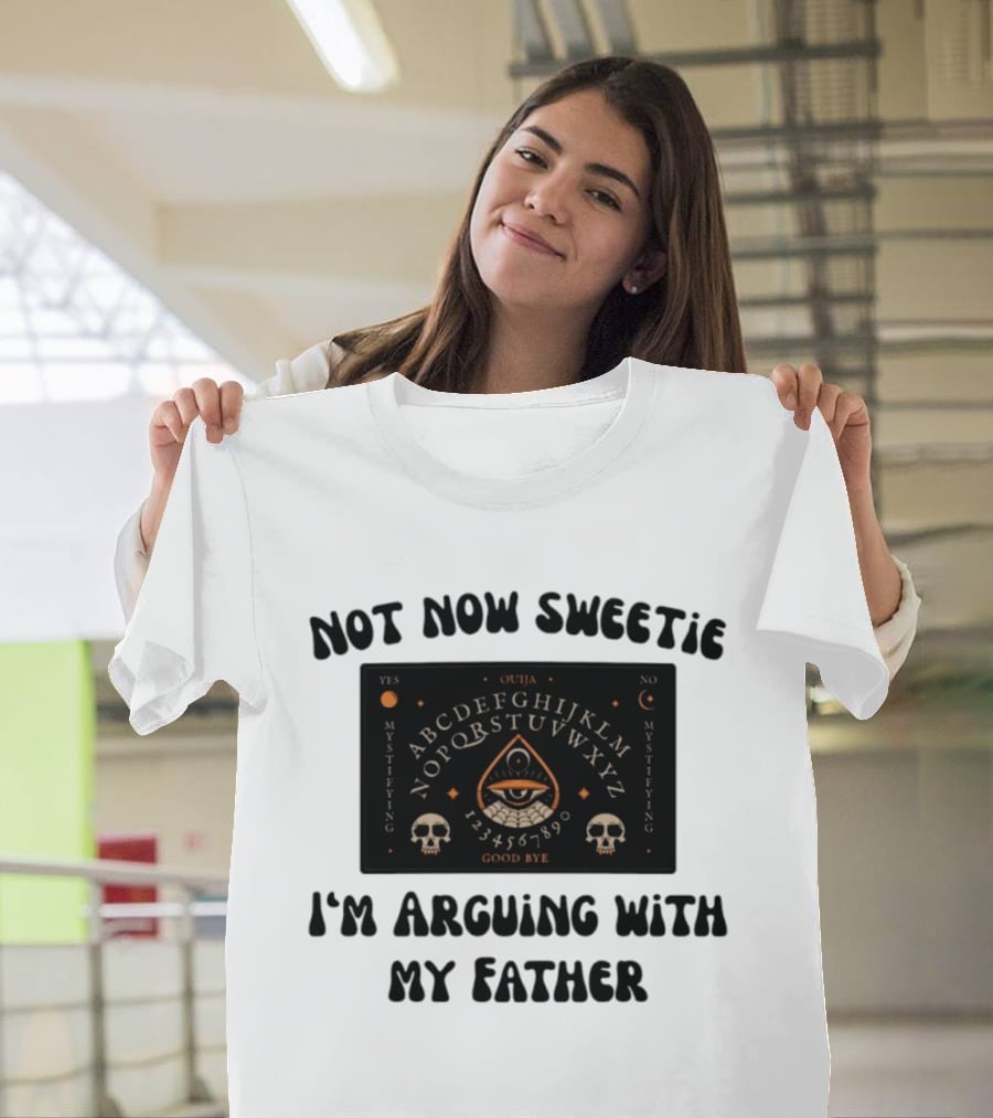 Not Now Sweetie I'm Arguing With My Father Ouija Board Mystifying Eye Skulls T-Shirt