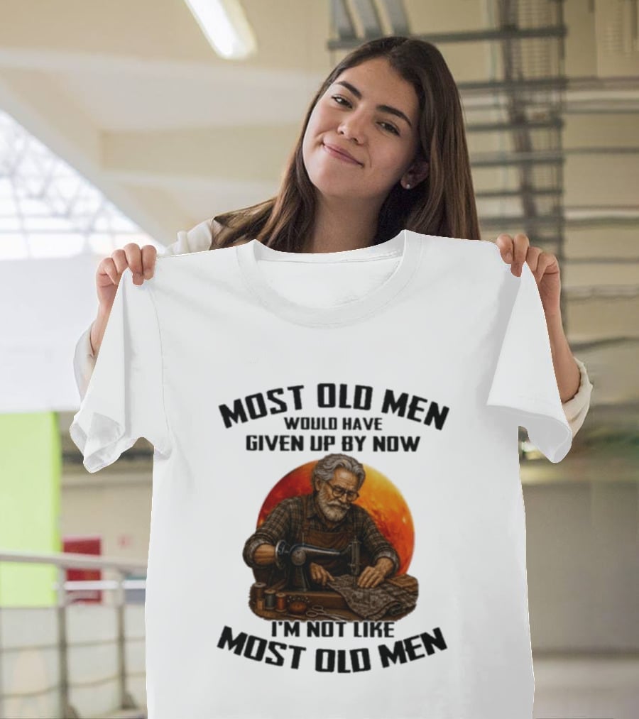 Most Old Men Would Have Given Up By Now I'm Not Like Most Old Men T-Shirt