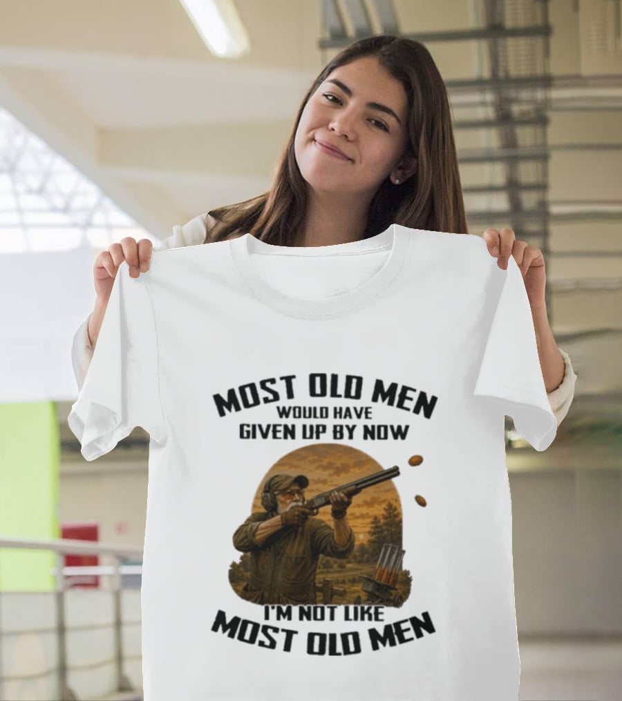Shooting Clays Most Old Men Would Have Given Up By Now I'm Not Like Most Old Men T-Shirt