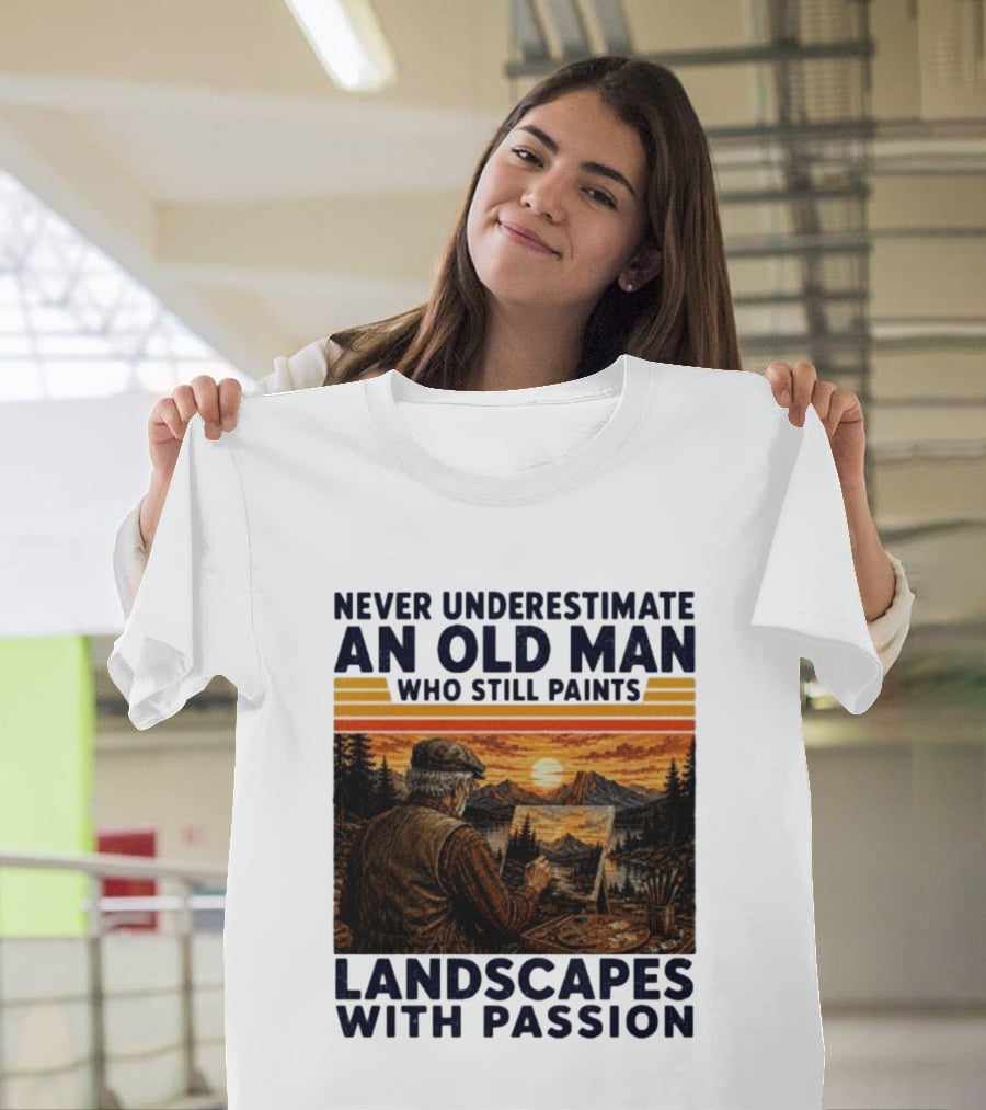 Never Underestimate An Old Man Who Still Paints Landscapes With Passion T-Shirt