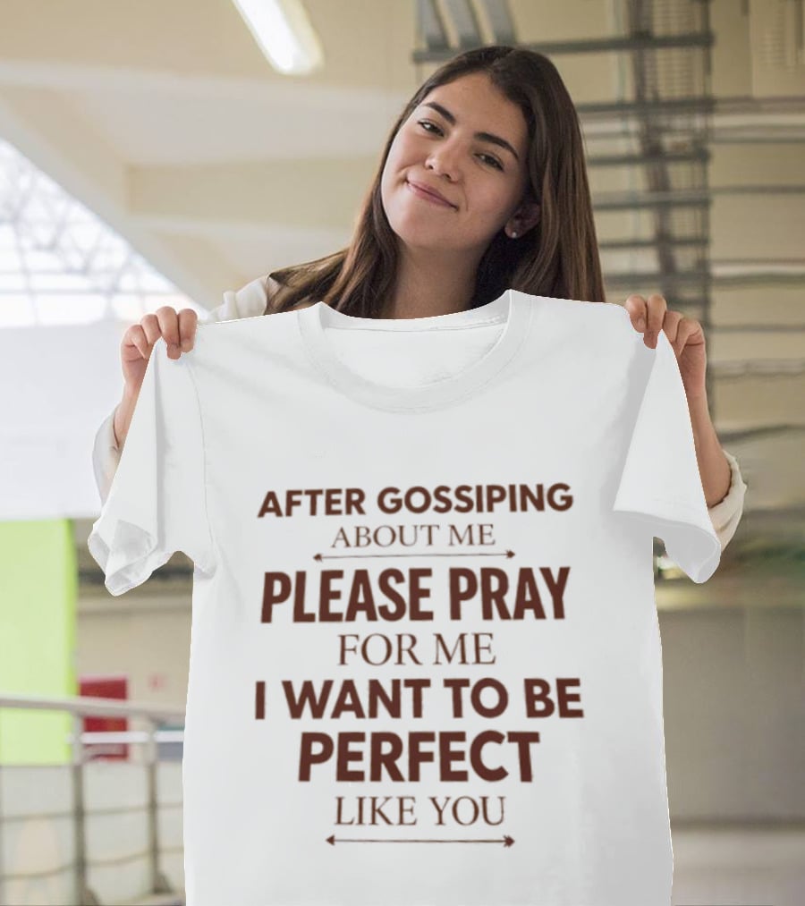 After Gossiping About Me Please Pray For Me I Want To Be Perfect Like You T-Shirt