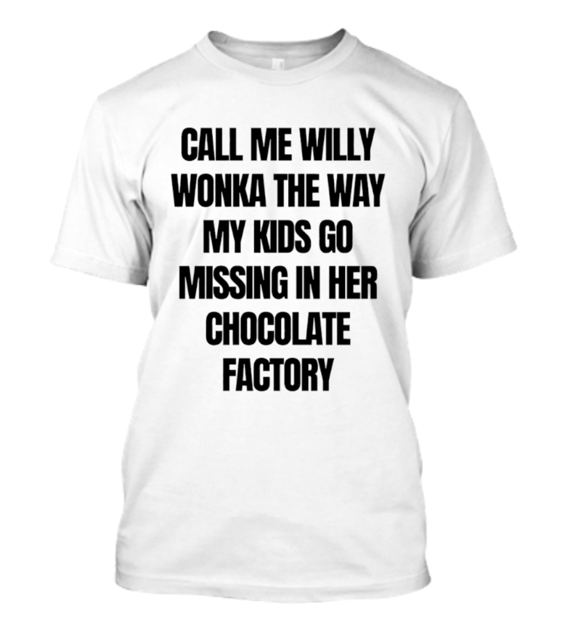 Call Me Willy Wonka The Way My Kids Go Missing In Her Chocolate Factory T-Shirt
