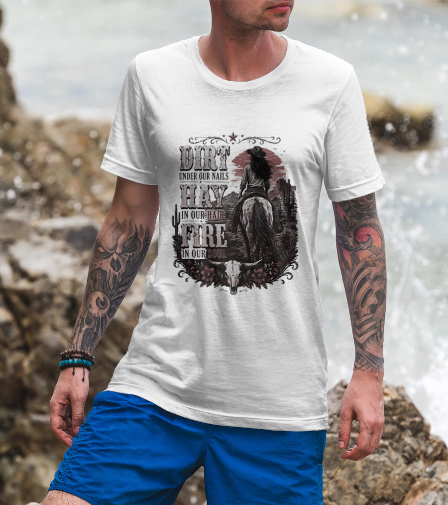 Western Cowgirl Dirt Under Our Nails Hay In Our Hair Fire In Our Soul T-Shirt