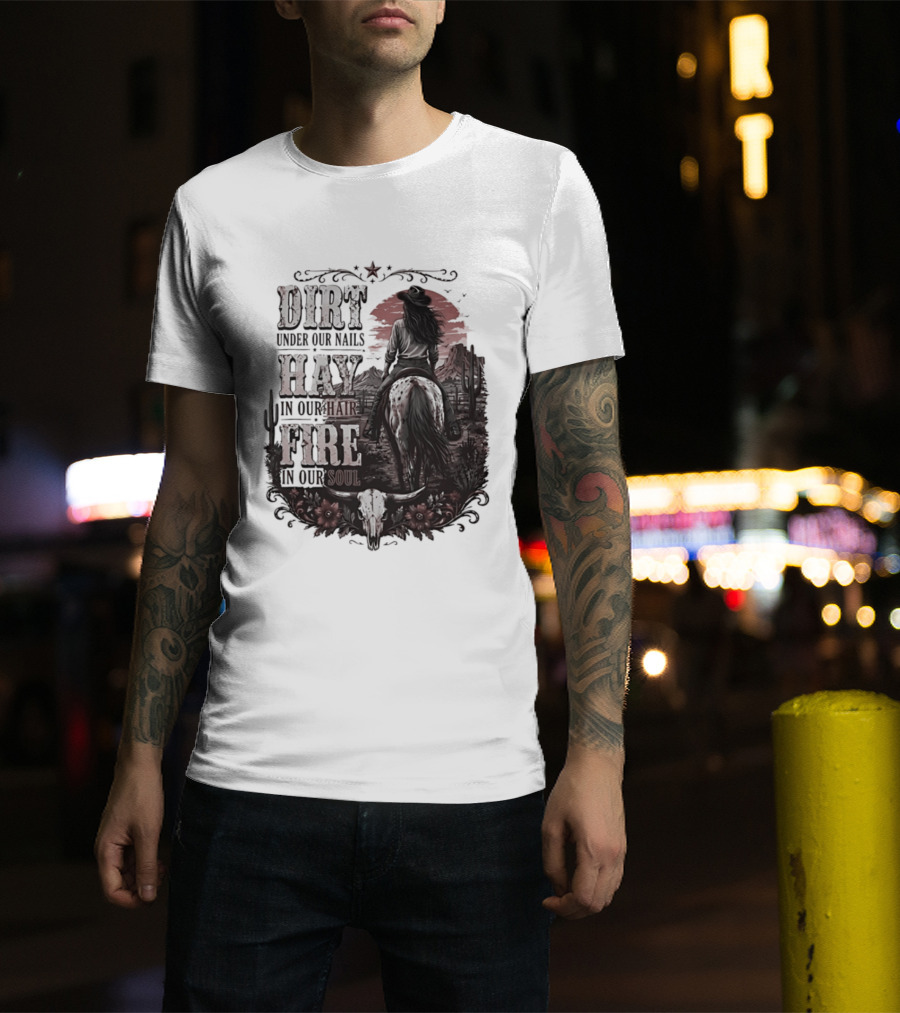 Western Cowgirl Dirt Under Our Nails Hay In Our Hair Fire In Our Soul T-Shirt