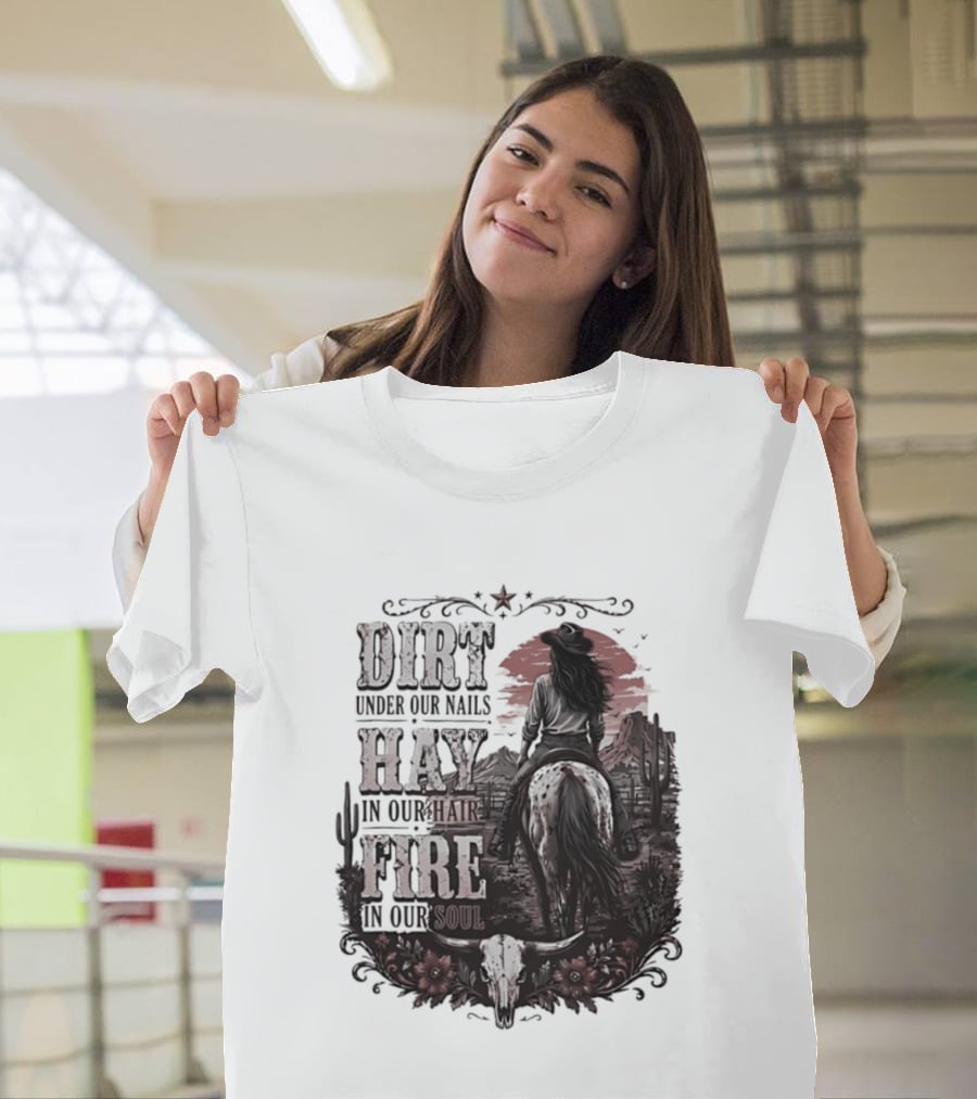 Western Cowgirl Dirt Under Our Nails Hay In Our Hair Fire In Our Soul T-Shirt