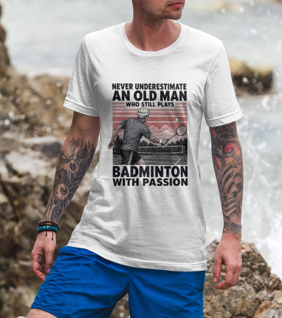 Never Underestimate An Old Man Who Still Plays Badminton With Passion T-Shirt