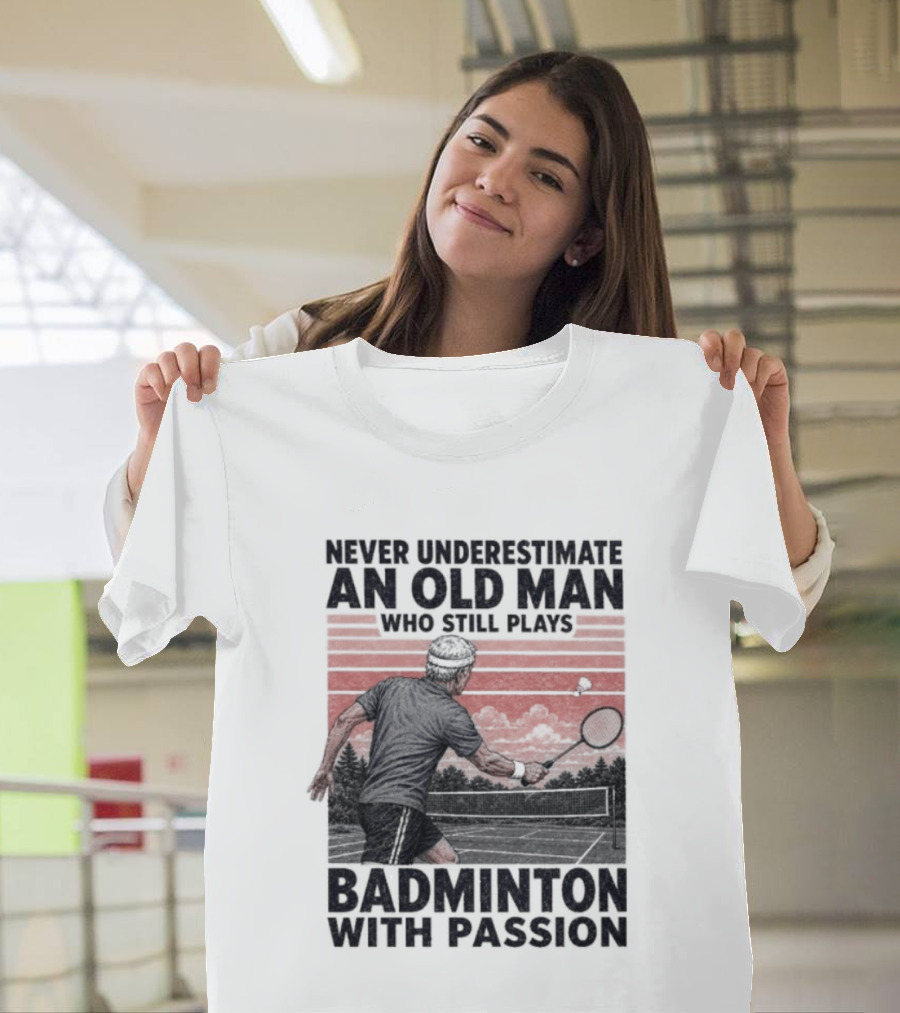 Never Underestimate An Old Man Who Still Plays Badminton With Passion T-Shirt
