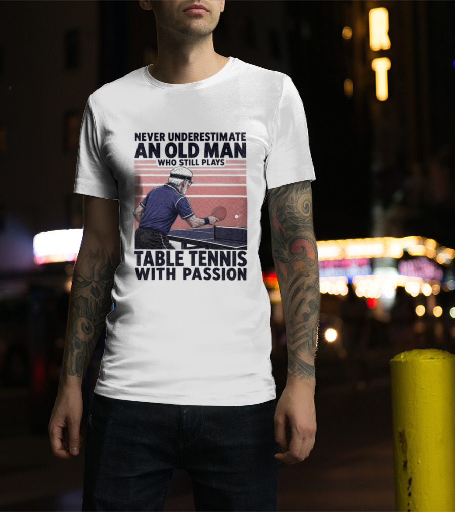 Never Underestimate An Old Man Who Still Plays Table Tennis With Passion T-Shirt