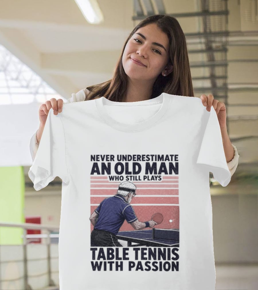 Never Underestimate An Old Man Who Still Plays Table Tennis With Passion T-Shirt