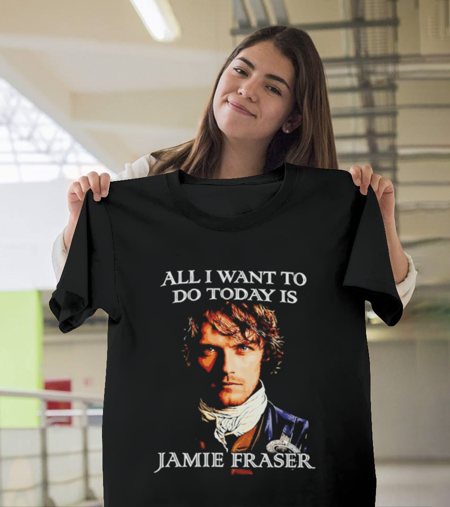 All I Want To Do Today Is Jamie Fraser Outlander T-Shirt