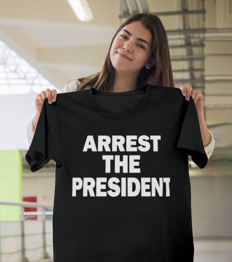 Arrest The President Political Protest Message T-Shirt