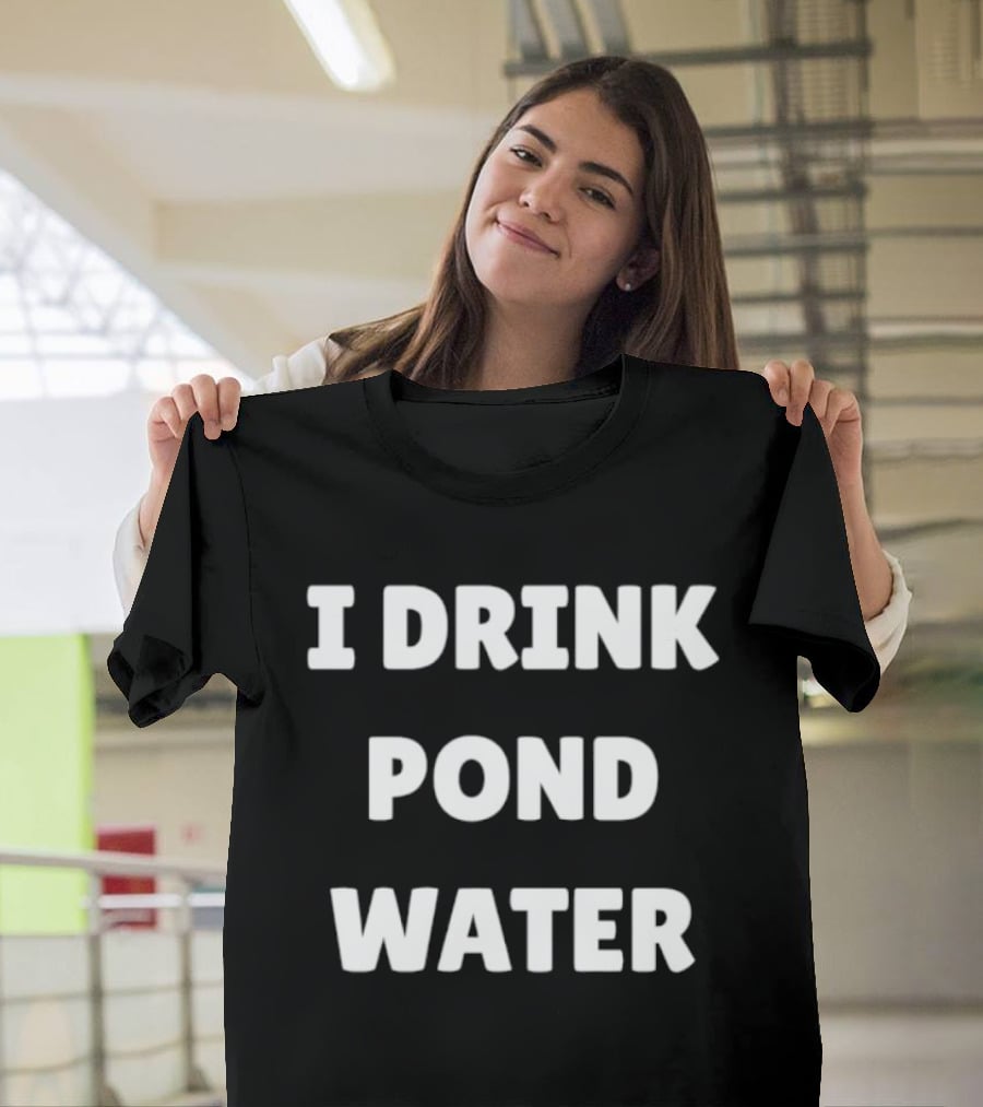I Drink Pond Water Bold Text White Font T-Shirt