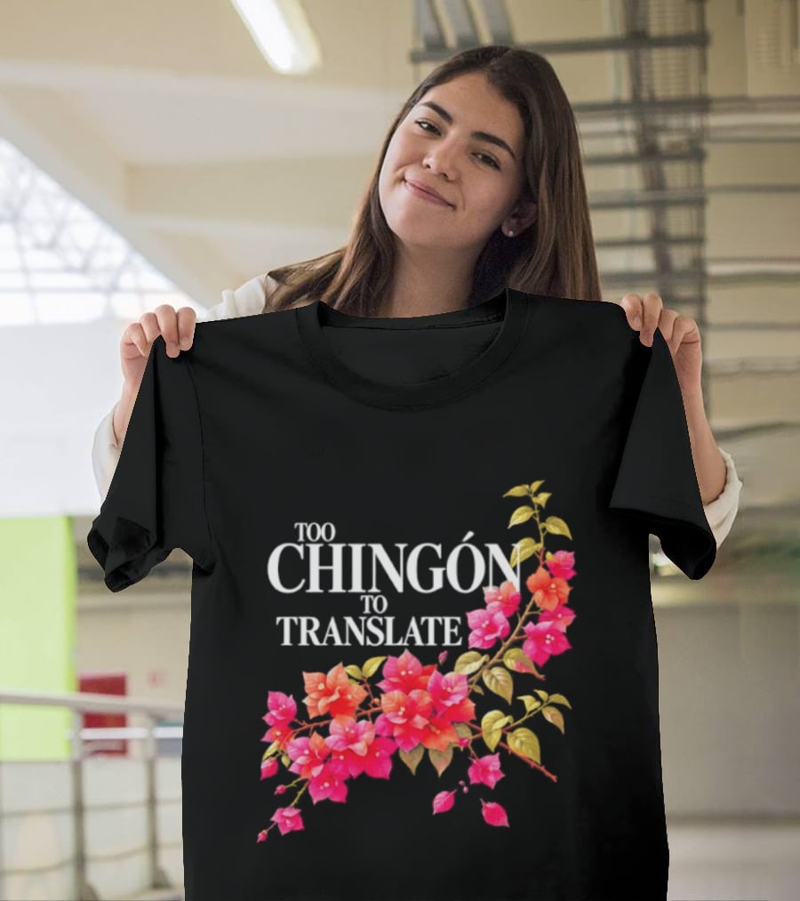 Too Chingon To Translate Mexican Slang Bougainvillea Floral T-Shirt