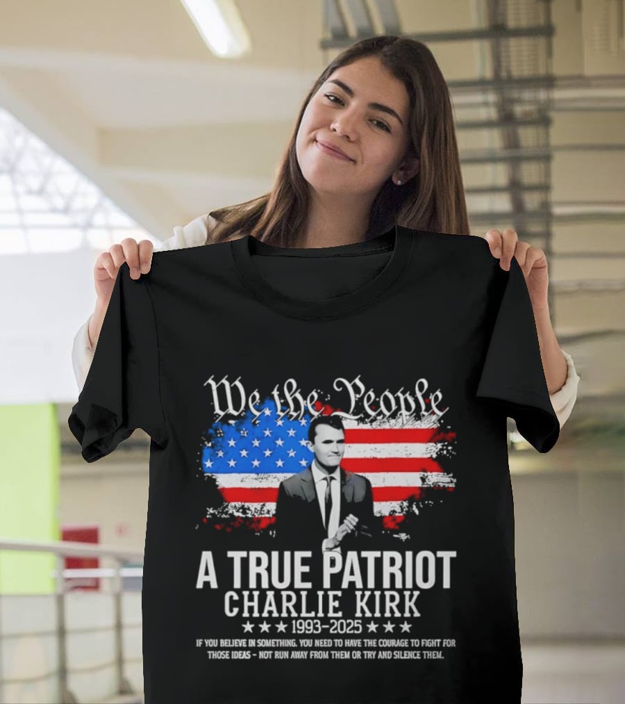 We The People A True Patriot Charlie Kirk 1993 2025 American Flag Stars T-Shirt