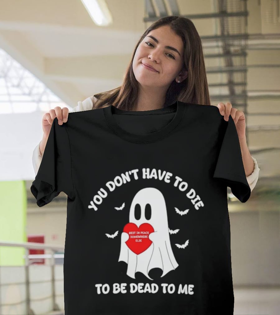 You Don't Have To Die To Be Dead To Me Rest In Peace Somewhere Else Ghost Heart T-Shirt