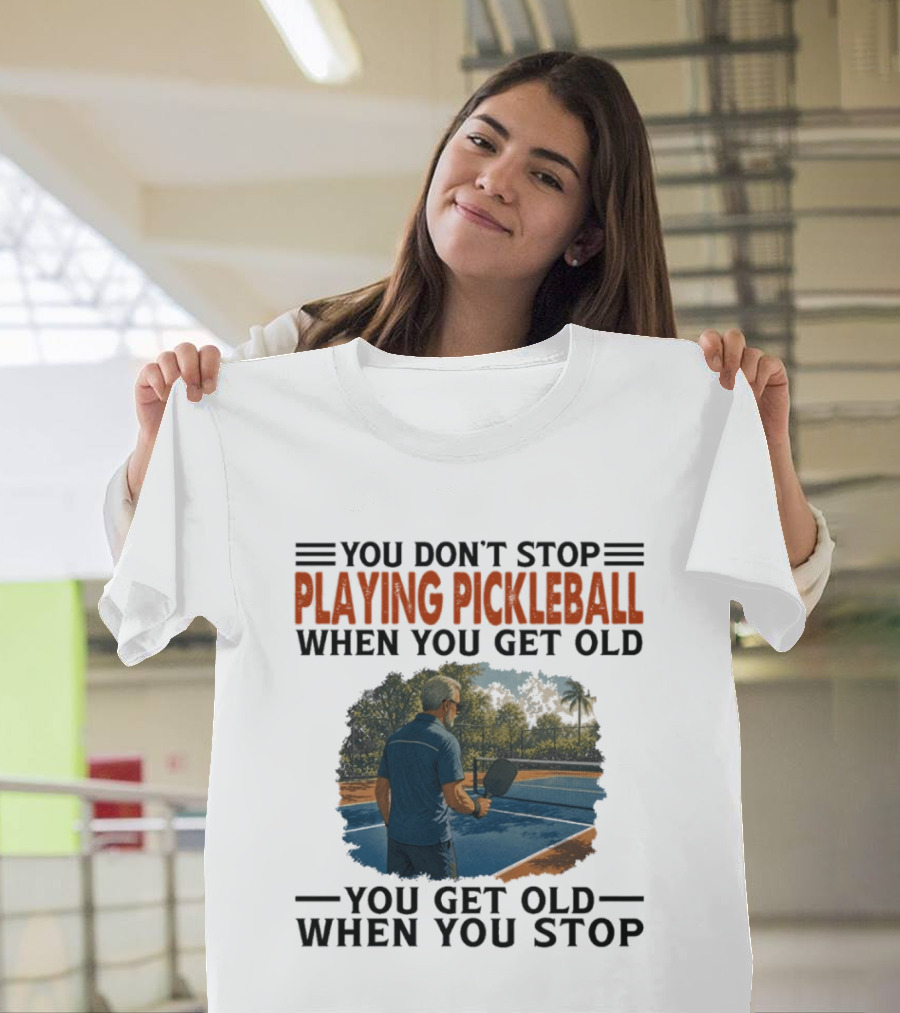 You Don't Stop Playing Pickleball When You Get Old You Get Old When You Stop T-Shirt