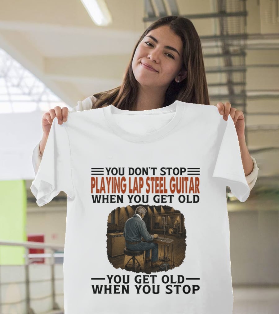 You Don't Stop Playing Lap Steel Guitar When You Get Old You Get Old When You Stop T-Shirt