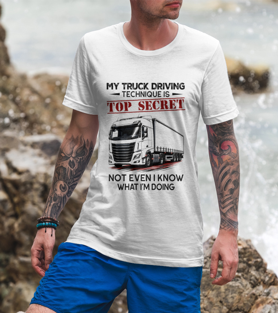 My Truck Driving Technique Is Top Secret Not Even I Know What I'm Doing With Truck T-Shirt