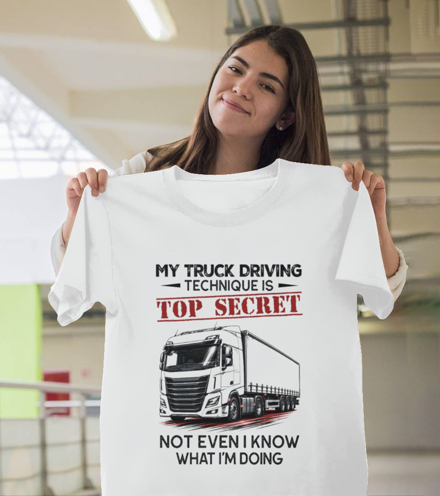 My Truck Driving Technique Is Top Secret Not Even I Know What I'm Doing With Truck T-Shirt