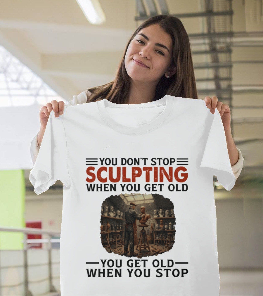 You Don't Stop Sculpting When You Get Old You Get Old When You Stop Studio Scene With Statues T-Shirt