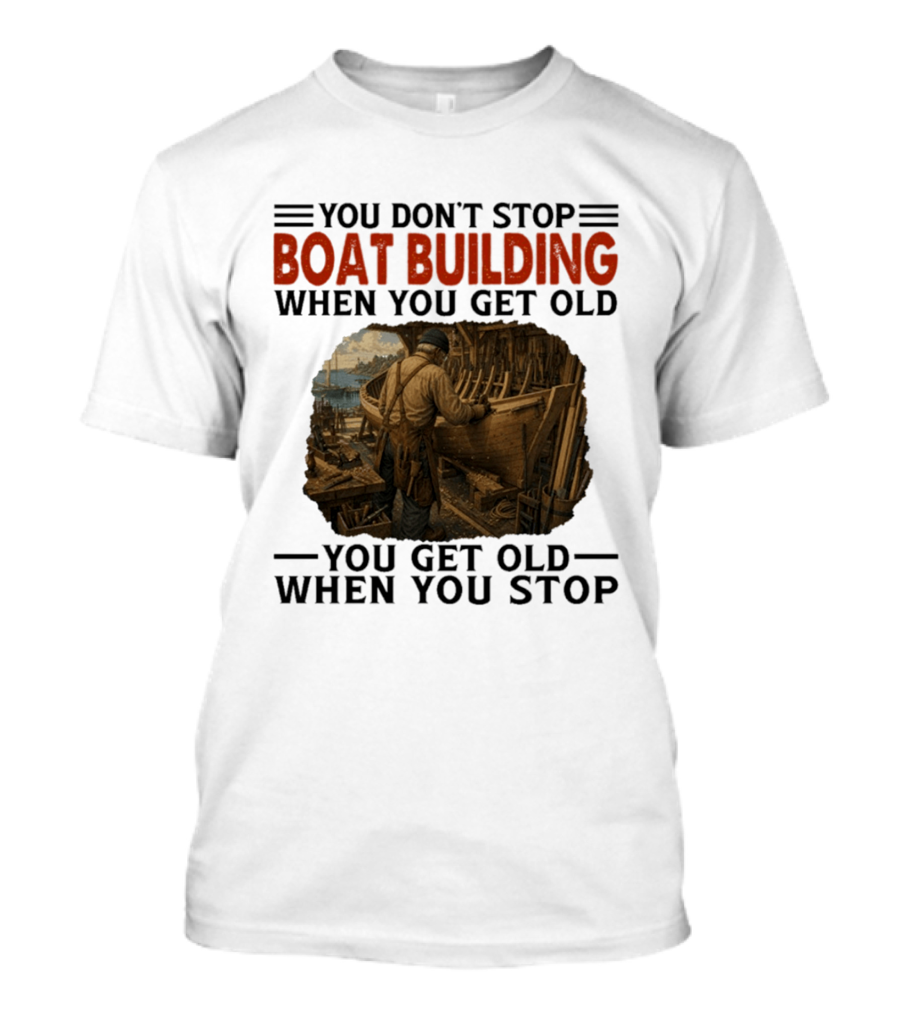 You Don't Stop Boat Building When You Get Old You Get Old When You Stop Boatworker Artistry T-Shirt