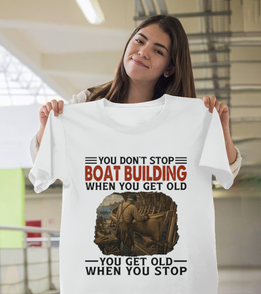 You Don't Stop Boat Building When You Get Old You Get Old When You Stop Boatworker Artistry T-Shirt