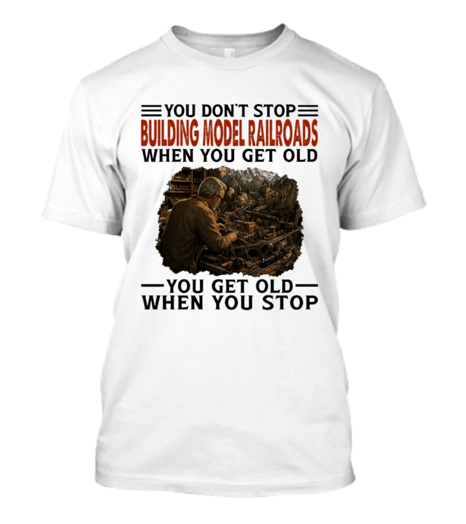 You Don't Stop Building Model Railroads When You Get Old You Get Old When You Stop T-Shirt