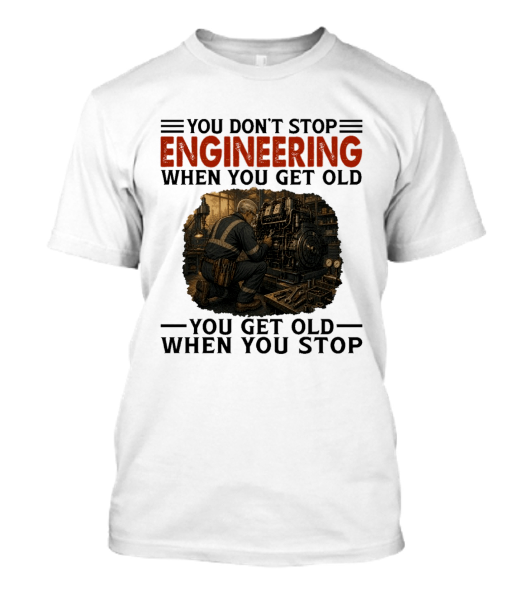 You Don't Stop Engineering When You Get Old You Get Old When You Stop Mechanic Working On Engine T-Shirt