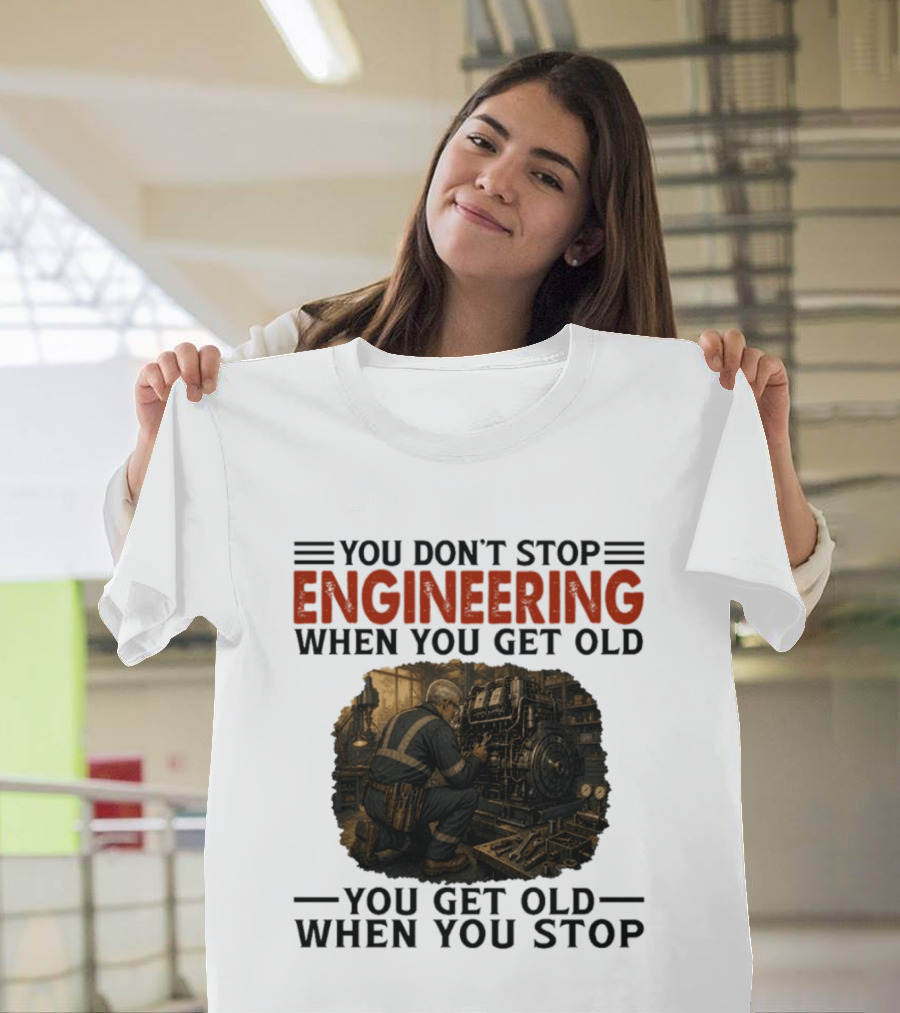 You Don't Stop Engineering When You Get Old You Get Old When You Stop Mechanic Working On Engine T-Shirt
