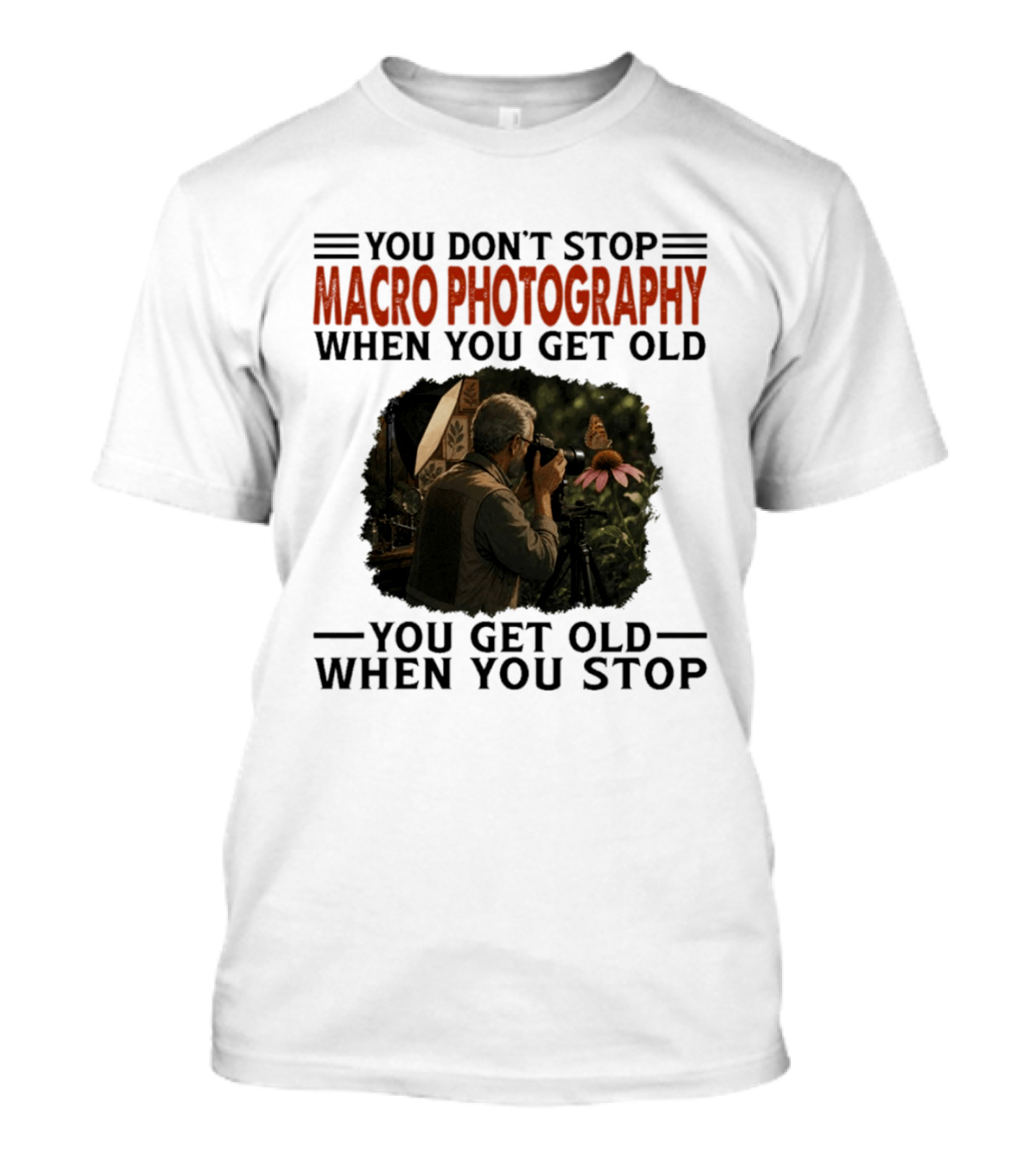 You Don't Stop Macro Photography Get Old When You Stop Featuring Photographer At Work T-Shirt
