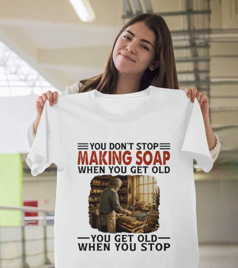 You Don't Stop Making Soap When You Get Old Rustic Workshop Scene T-Shirt