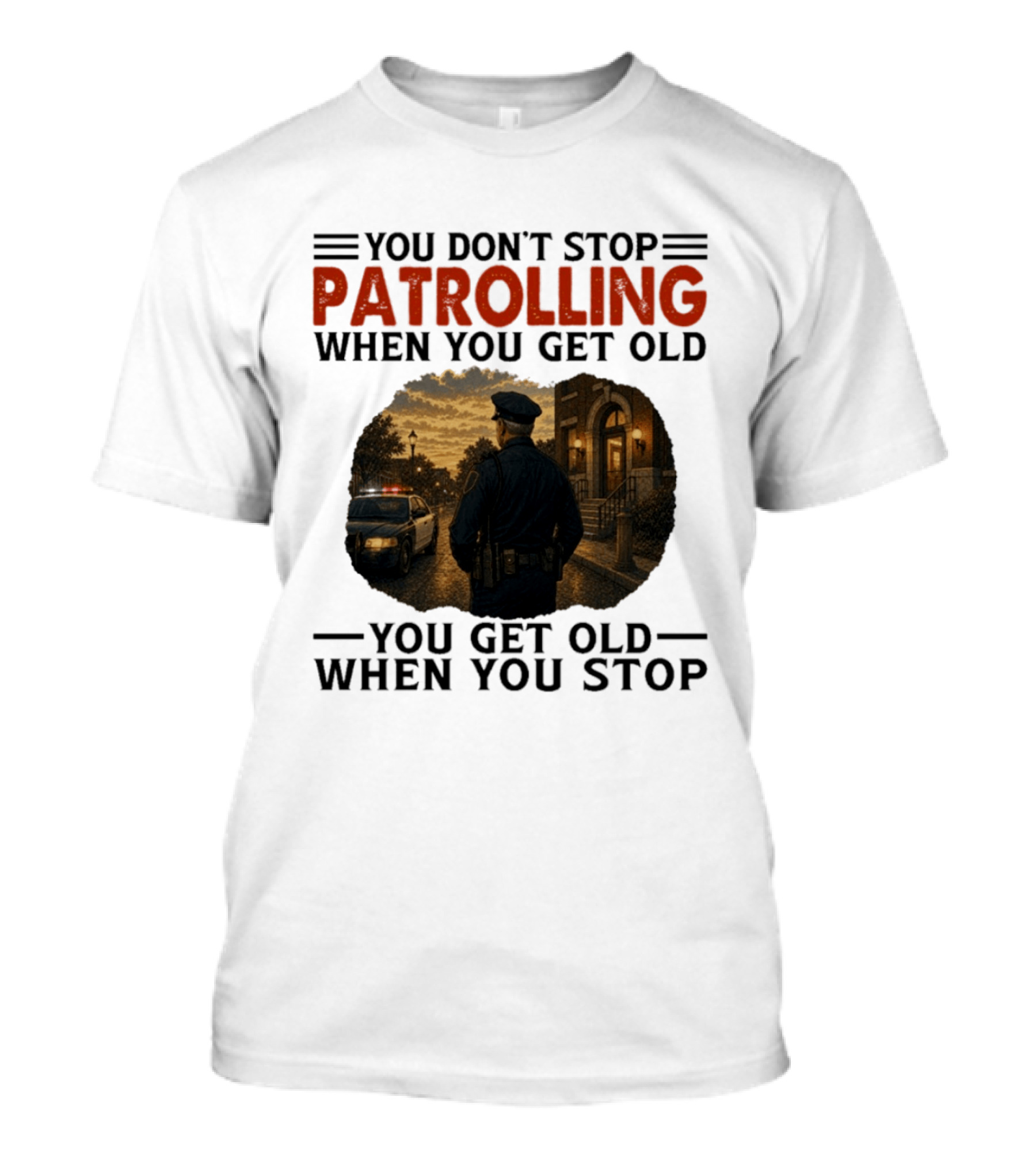 You Don't Stop Patrolling When You Get Old You Get Old When You Stop Police Officer T-Shirt