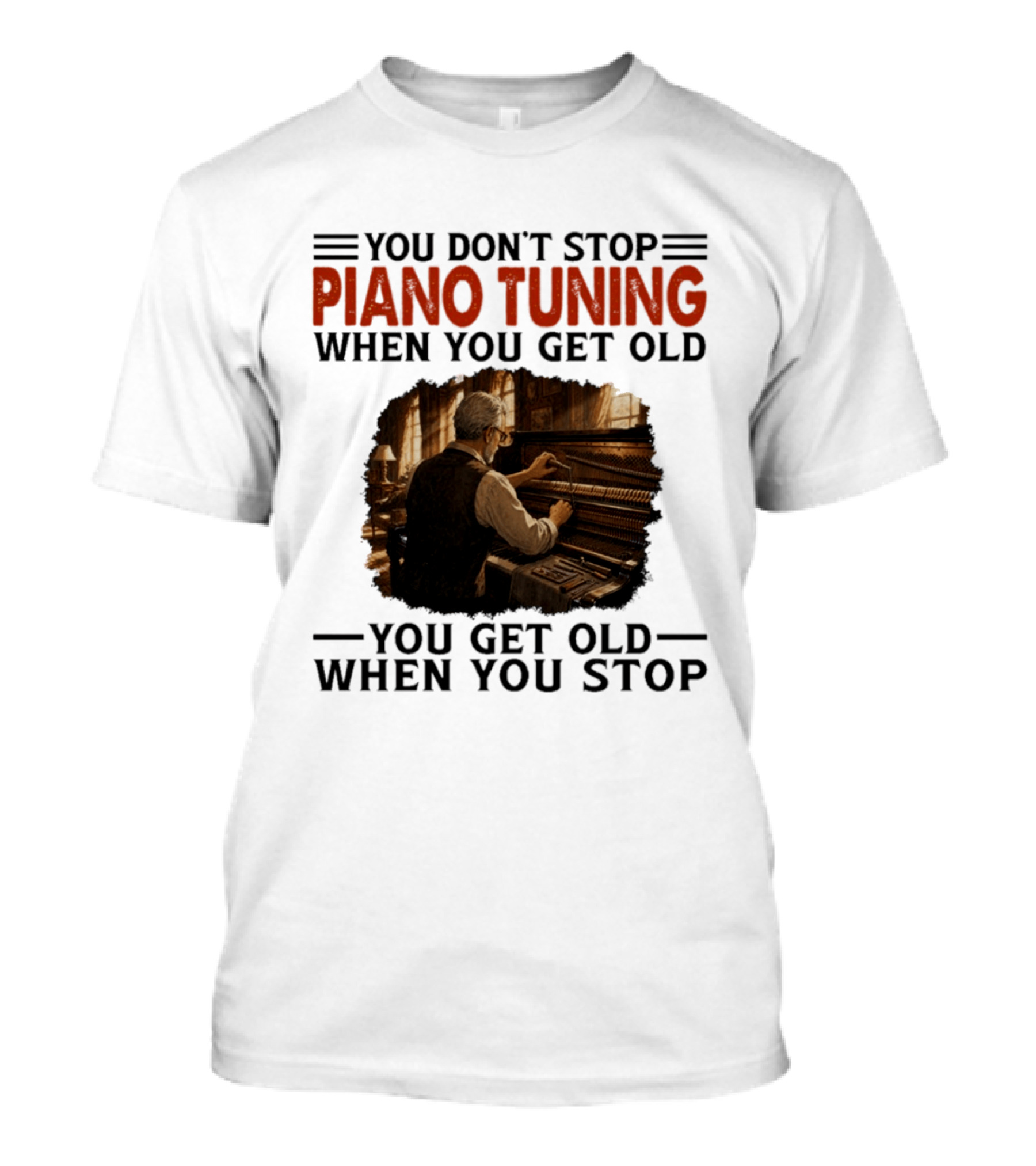 You Don't Stop Piano Tuning When You Get Old You Get Old When You Stop T-Shirt