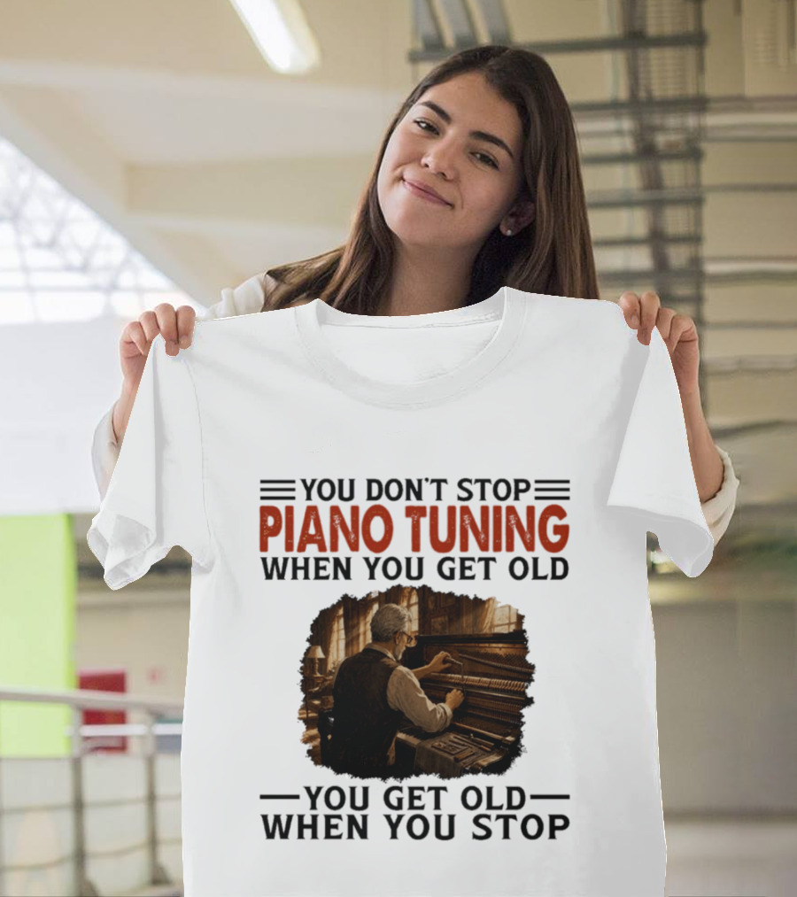 You Don't Stop Piano Tuning When You Get Old You Get Old When You Stop T-Shirt