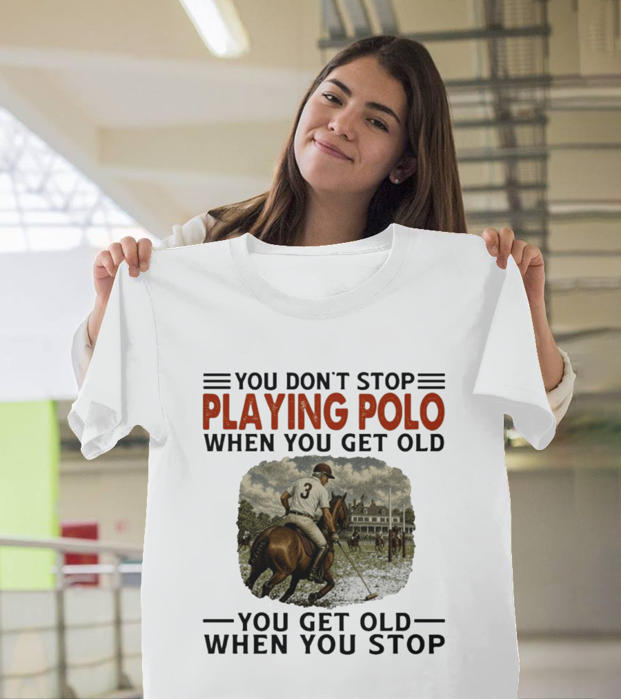 You Don't Stop Playing Polo When You Get Old Equestrian Sports Motivation T-Shirt